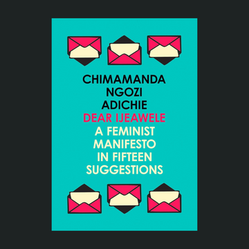 Dear Ijeawele, or a Feminist Manifesto in Fifteen Suggestions
